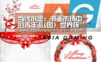当代水墨:书画市场中的青年派(图)_世界杯投注站官网(图2) 世界杯下注平台