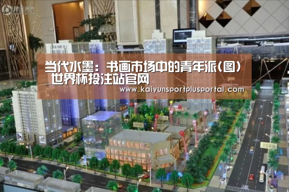 当代水墨:书画市场中的青年派(图)_世界杯投注站官网(图3) 世界杯投注站官网