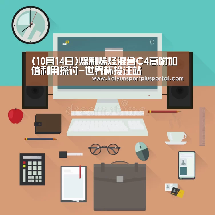 (10月14日)煤制烯烃混合C4高附加值利用探讨-世界杯投注站(图1) 世界杯投注站