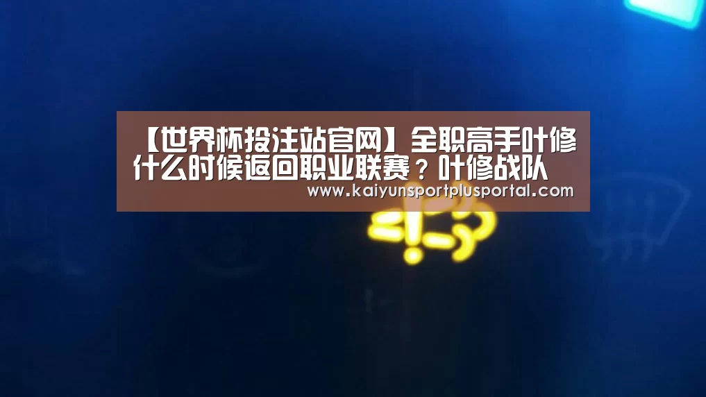 【世界杯投注站官网】全职高手叶修什么时候返回职业联赛?叶修战队是什么?(图4) 世界杯外围买球