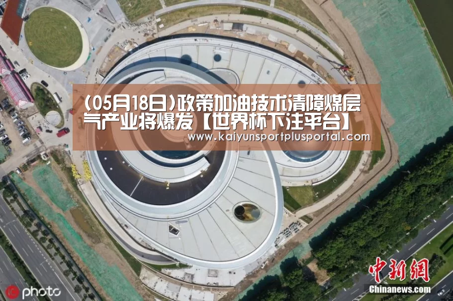 (05月18日)政策加油技术清障煤层气产业将爆发【世界杯下注平台】(图1) 世界杯投注站