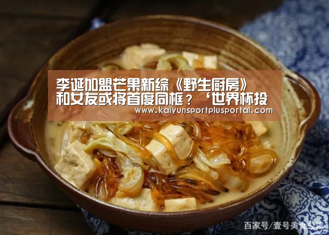 李诞加盟芒果新综《野生厨房》 和女友或将首度同框?‘世界杯投注站官网’(图3) 世界杯下注平台