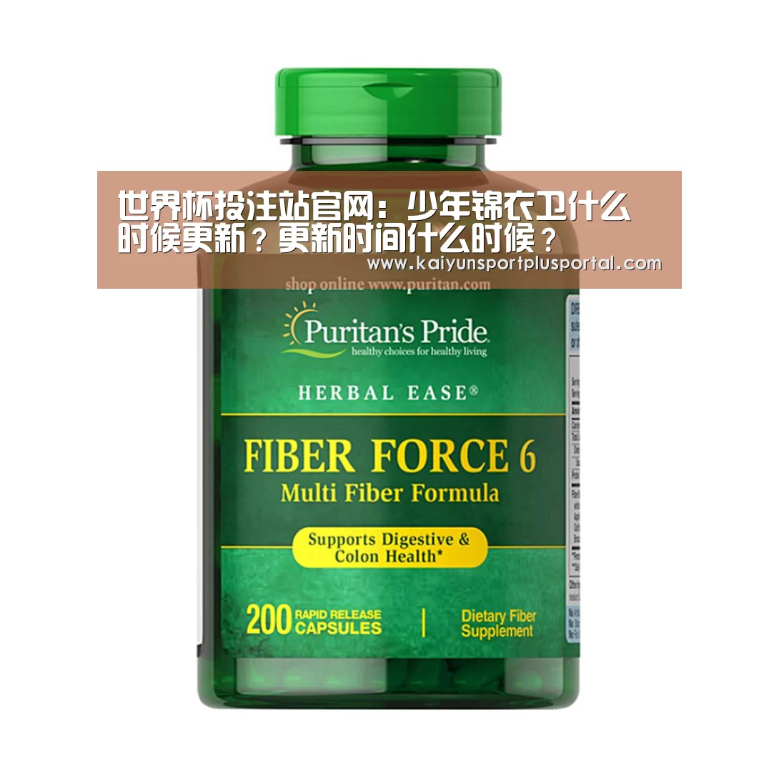 世界杯投注站官网:少年锦衣卫什么时候更新?更新时间什么时候?(图4) 世界杯投注站