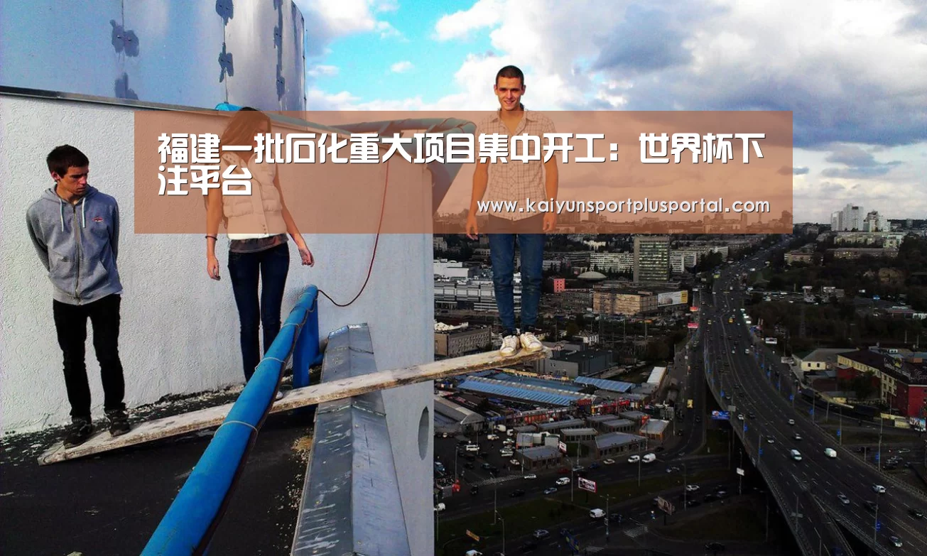 福建一批石化重大项目集中开工:世界杯下注平台(图1) 世界杯下注平台